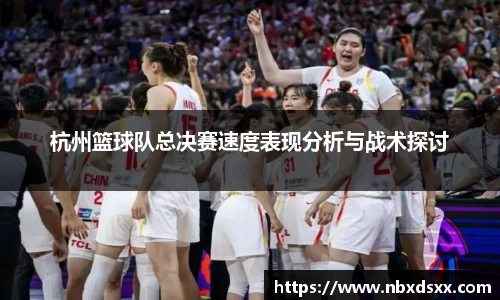 杭州篮球队总决赛速度表现分析与战术探讨