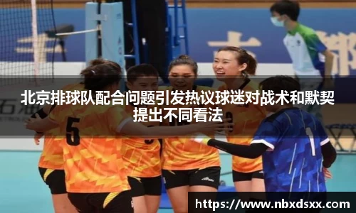 北京排球队配合问题引发热议球迷对战术和默契提出不同看法